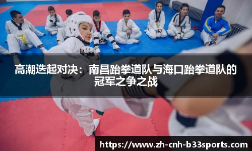 高潮迭起对决：南昌跆拳道队与海口跆拳道队的冠军之争之战