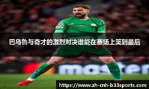 巴乌鲁与奇才的激烈对决谁能在赛场上笑到最后