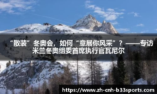 “散装”冬奥会，如何“意展你风采”？——专访米兰冬奥组委首席执行官瓦尼尔